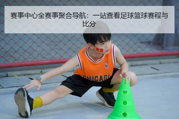 赛事中心全赛事聚合导航：一站查看足球篮球赛程与比分